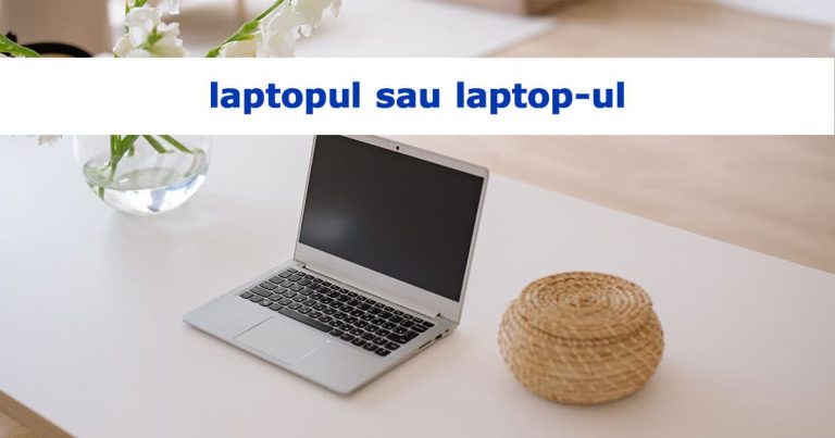 laptopul sau laptop-ul - cum se scrie corect