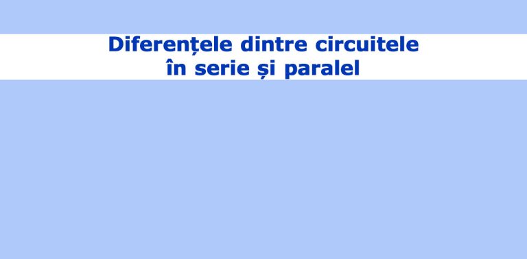 Diferențele dintre circuitele în serie și paralel